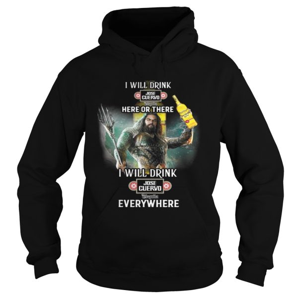 Aquaman I will drink Jose Cuervo here there I will drink Jose Cuervo everywhere shirt