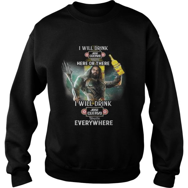 Aquaman I will drink Jose Cuervo here there I will drink Jose Cuervo everywhere shirt