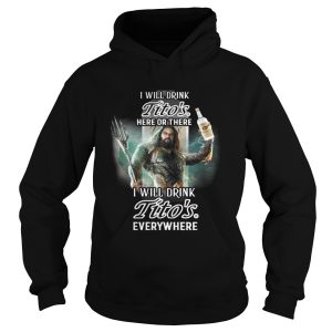 Aquaman I will drink Titos here there I will drink Titos everywhere shirt 1