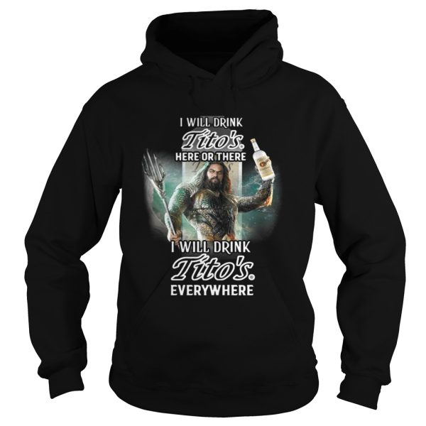 Aquaman I will drink Titos here there I will drink Titos everywhere shirt