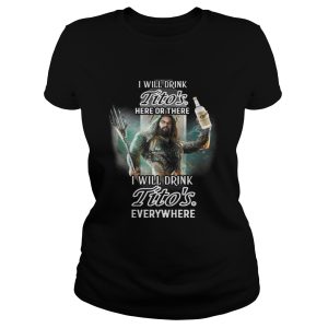 Aquaman I will drink Titos here there I will drink Titos everywhere shirt 2