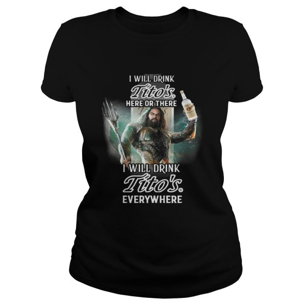 Aquaman I will drink Titos here there I will drink Titos everywhere shirt