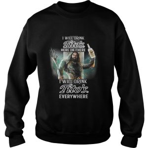 Aquaman I will drink Titos here there I will drink Titos everywhere shirt 3