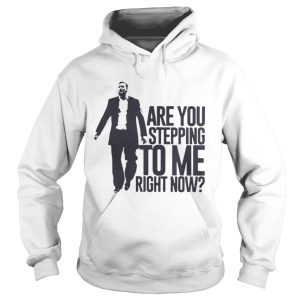 Are You Stepping To Me Right Now Shirt 1