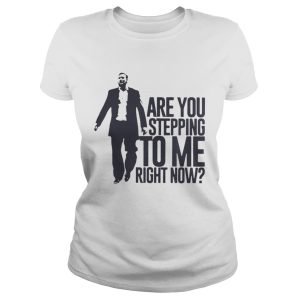 Are You Stepping To Me Right Now Shirt 2