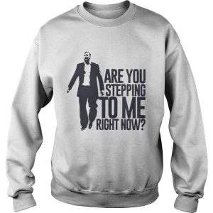 Are You Stepping To Me Right Now Shirt 3