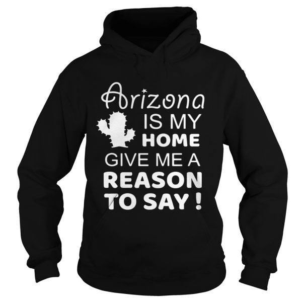 Arizona is my home give me a reason to say shirt