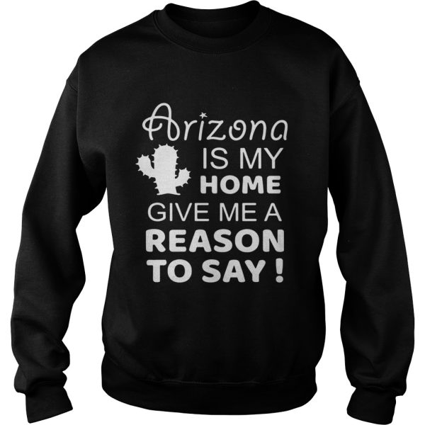 Arizona is my home give me a reason to say shirt