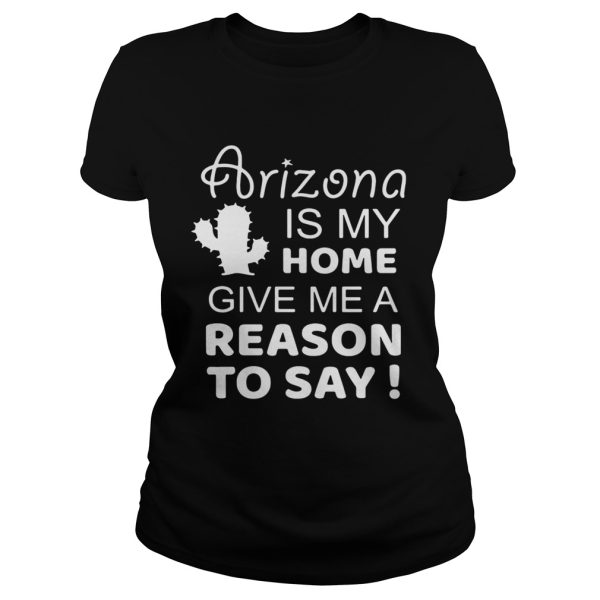 Arizona is my home give me a reason to say shirt