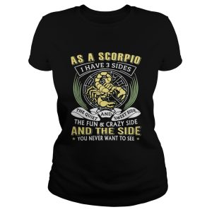 As a scorpio I have 3 sides the quiet and sweet side the fun and crazy side shirt 3