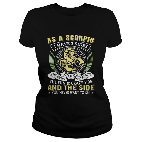 As a scorpio I have 3 sides the quiet and sweet side the fun and crazy side shirt