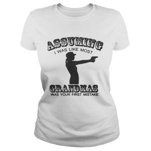 Assuming I Was Like Most Grandmas Was Your First Mistake Shirt 2