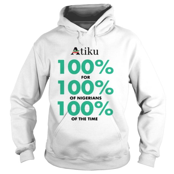 Atiku 100 for 100 of nigerians 100 of the time shirt