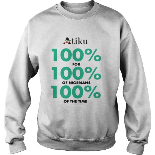 Atiku 100 for 100 of nigerians 100 of the time shirt