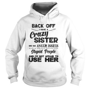Back Off I Have A Crazy Sister She Has Anger Issues Shirt 1