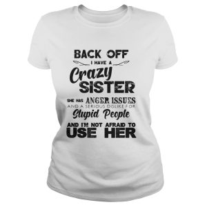 Back Off I Have A Crazy Sister She Has Anger Issues Shirt 2