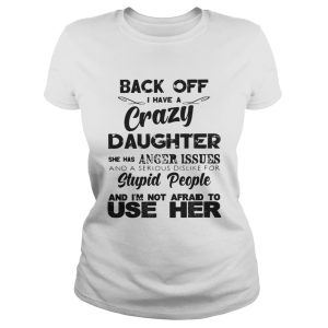 Back off I have a crazy Daughter she has anger issues and a serious dislike for stupid shirt 2