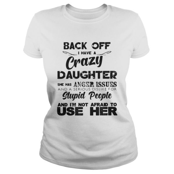 Back off I have a crazy Daughter she has anger issues and a serious dislike for stupid shirt