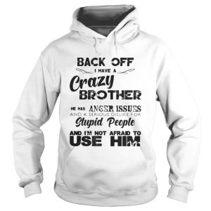 Back off I have a crazy brother he has anger issues and a serious dislike for stupid shirt 1