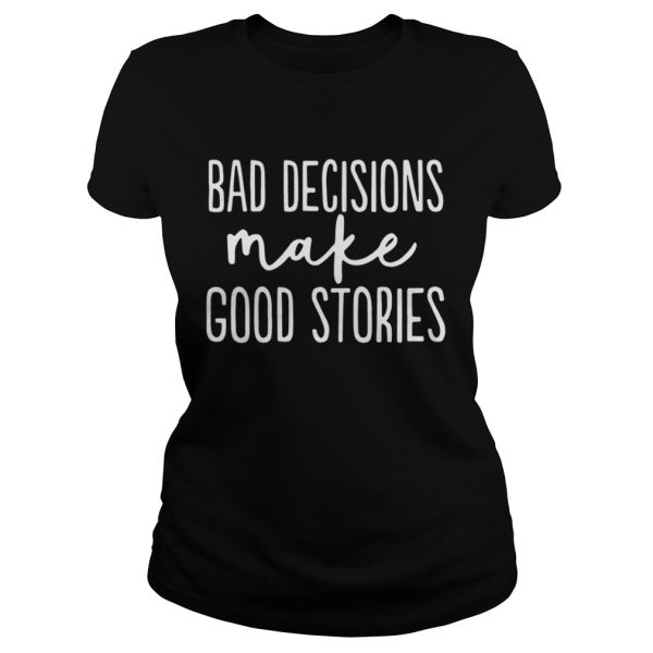 Bad decisions make good stories shirt