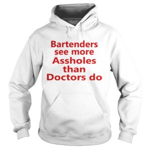 Bartenders see more assholes than doctors do shirt 1