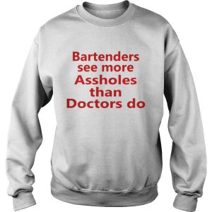 Bartenders see more assholes than doctors do shirt 3