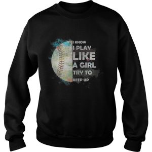 Baseball I Know I Play Like A Girl Try To Keep Up Shirt 1