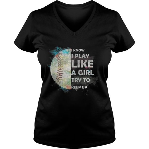 Baseball – I Know I Play Like A Girl Try To Keep Up Shirt