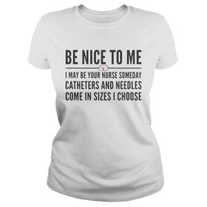 Be nice to me i may be your nurse someday catheter and needles shirt 2