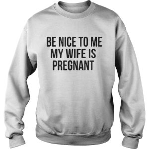 Be nice to me my wife is pregnant shirt 3