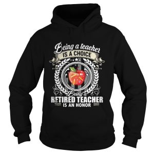 Being a teacher is a choice being a retired teacher is an honor shirt 1