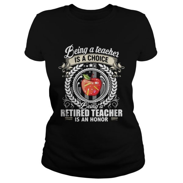 Being a teacher is a choice being a retired teacher is an honor shirt