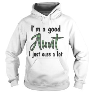 Best I'm a good Aunt I just cuss a lot shirt 1