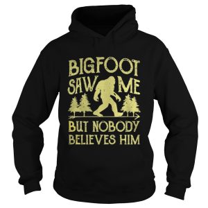 Bigfoot saw me but nobody believes him shirt 1