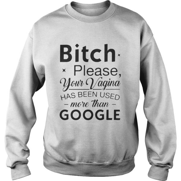 Bitch please your vagina has been used more than google shirt