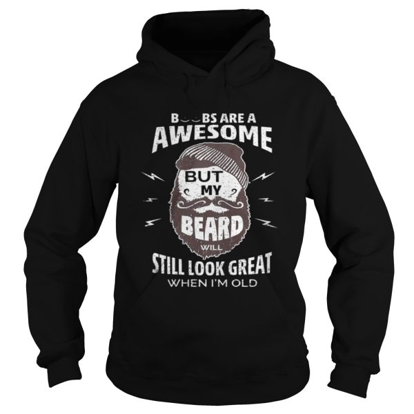 Boobs are a awesome but my beard will still look great when Im old shirt