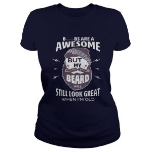 Boobs are a awesome but my beard will still look great when Im old shirt 2