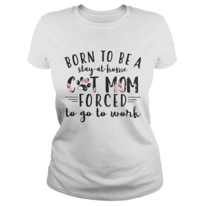 Born to be a stay at home cat mom forced to go to work shirt 1