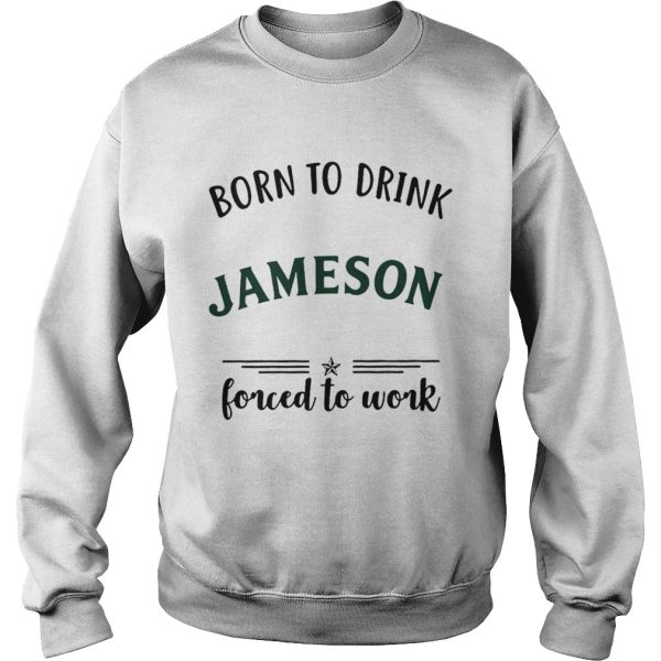 Born to drink Jameson forced to work shirt