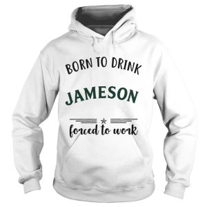 Born to drink Jameson forced to work shirt 3