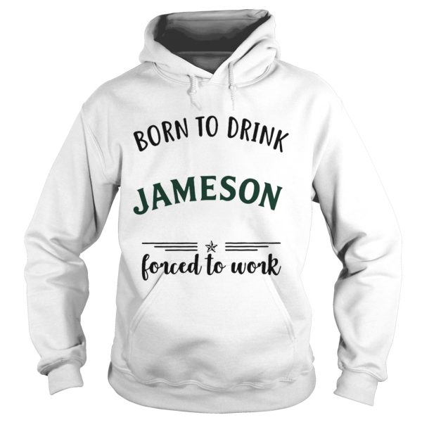 Born to drink Jameson forced to work shirt