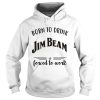 Born to drink Jim Beam forced to work shirt
