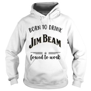 Born to drink Jim Beam forced to work shirt 1