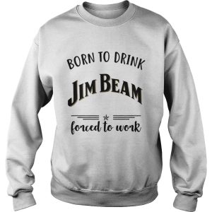 Born to drink Jim Beam forced to work shirt 3