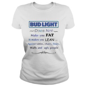 Bud Light does not make you fat It makes you lean against shirt 1 Bud Light does not make you fat It makes you lean against shirt 2