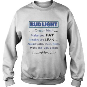 Bud Light does not make you fat It makes you lean against shirt 2 Bud Light does not make you fat It makes you lean against shirt 3