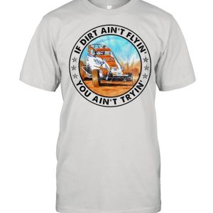 Car racing if dirt ain’t flyin’ you ain’t tryin’ shirt