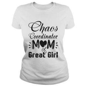 Chaos coordinator Mom of great girl shirt 1