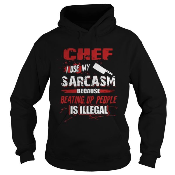 Chef I Use My Sarcasm Because Beating Up People Is Illegal Shirt