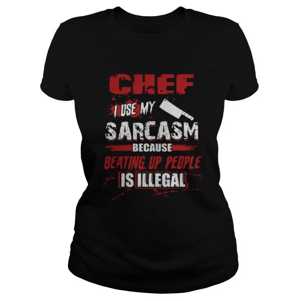 Chef I Use My Sarcasm Because Beating Up People Is Illegal Shirt